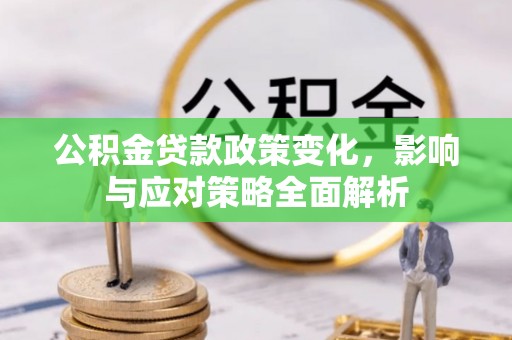 定远公积金贷款政策变化，影响与应对策略全面解析