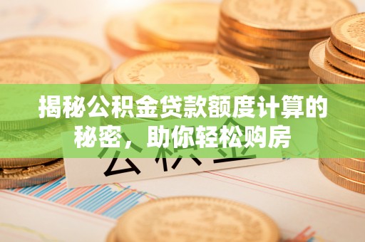 定远揭秘公积金贷款额度计算的秘密，助你轻松购房