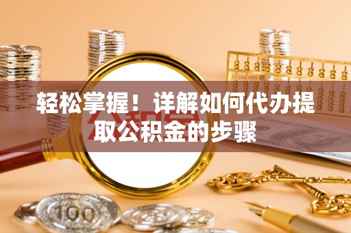 定远轻松掌握！详解如何代办提取公积金的步骤