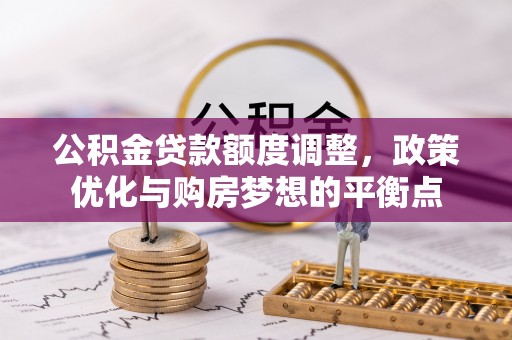 定远公积金贷款额度调整，政策优化与购房梦想的平衡点