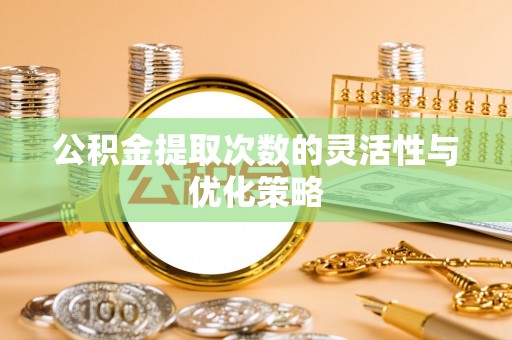 定远公积金提取次数的灵活性与优化策略