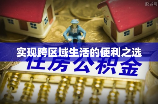 定远实现跨区域生活的便利之选