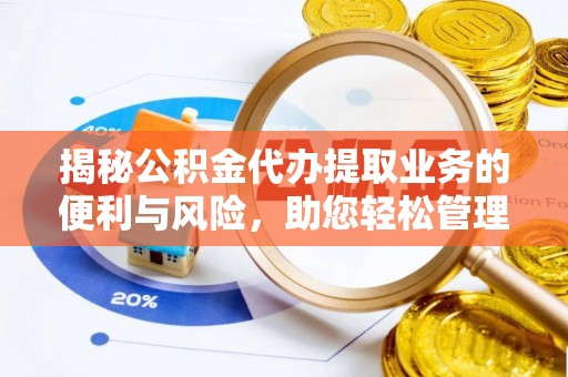 定远揭秘公积金代办提取业务的便利与风险，助您轻松管理个人资金