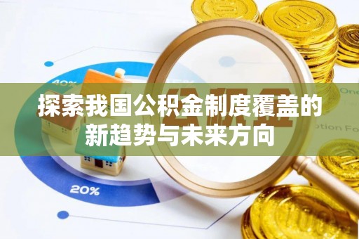 定远探索我国公积金制度覆盖的新趋势与未来方向