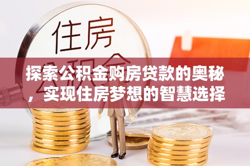 定远探索公积金购房贷款的奥秘，实现住房梦想的智慧选择