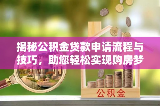 定远揭秘公积金贷款申请流程与技巧，助您轻松实现购房梦