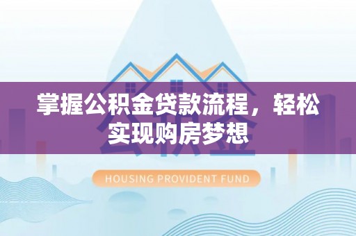 定远掌握公积金贷款流程，轻松实现购房梦想