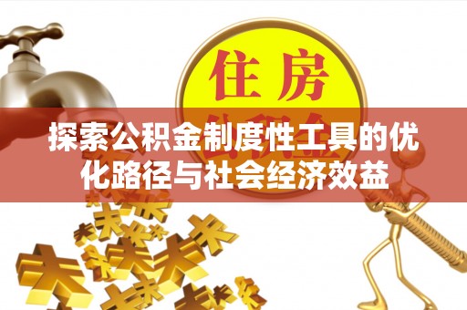 定远探索公积金制度性工具的优化路径与社会经济效益