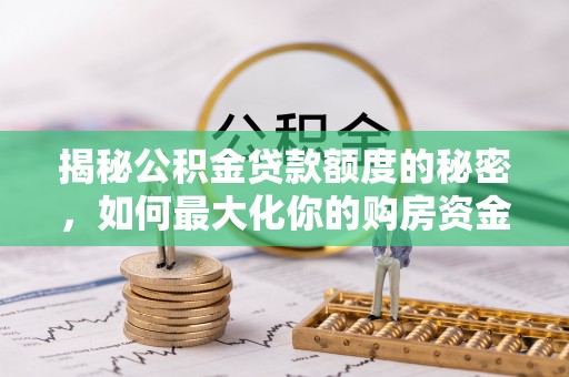 定远揭秘公积金贷款额度的秘密，如何最大化你的购房资金