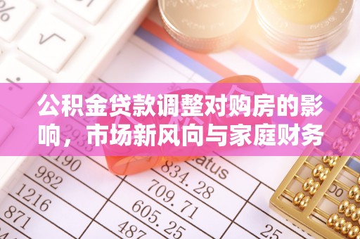 定远公积金贷款调整对购房的影响，市场新风向与家庭财务规划