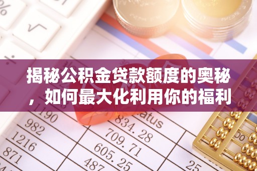 定远揭秘公积金贷款额度的奥秘，如何最大化利用你的福利？