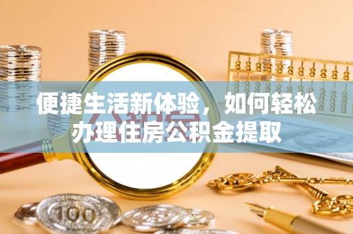 定远便捷生活新体验，如何轻松办理住房公积金提取