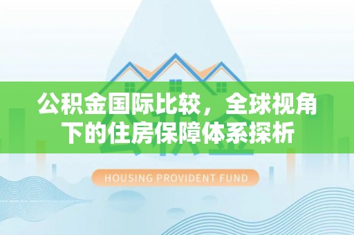 定远公积金国际比较，全球视角下的住房保障体系探析