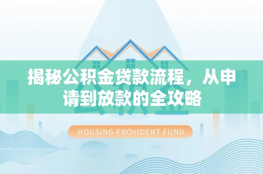 定远揭秘公积金贷款流程，从申请到放款的全攻略