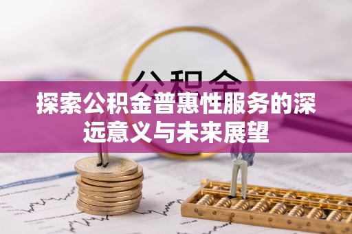 定远探索公积金普惠性服务的深远意义与未来展望