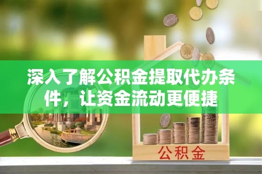定远深入了解公积金提取代办条件，让资金流动更便捷