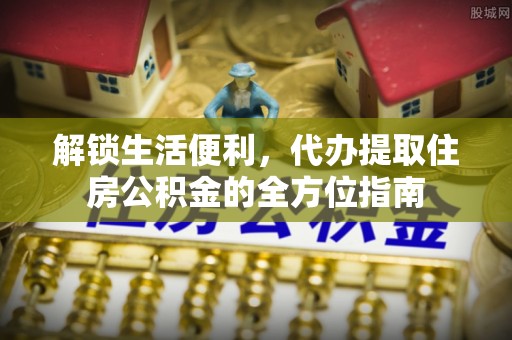定远解锁生活便利，代办提取住房公积金的全方位指南