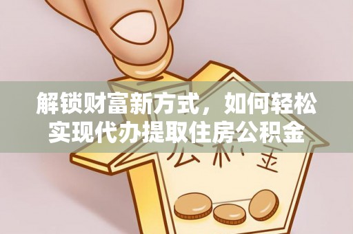 定远解锁财富新方式，如何轻松实现代办提取住房公积金