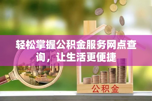 定远轻松掌握公积金服务网点查询，让生活更便捷