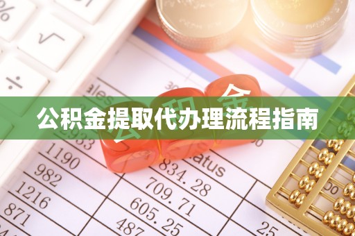 定远公积金提取代办理流程指南
