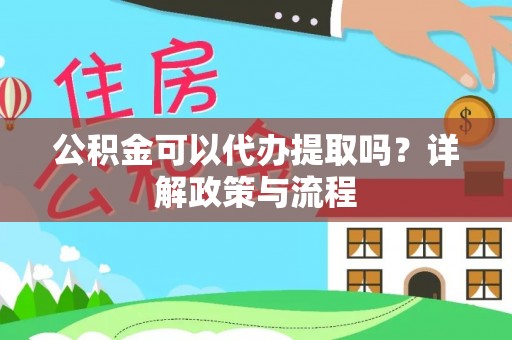 定远公积金可以代办提取吗？详解政策与流程