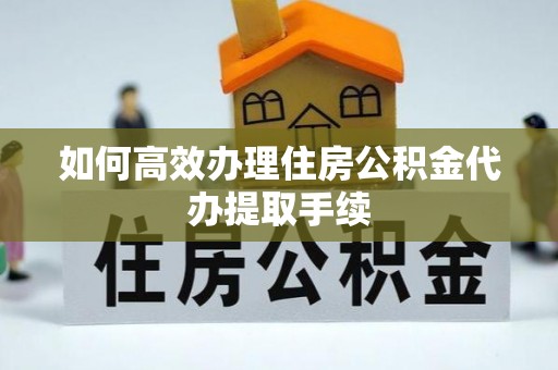 定远如何高效办理住房公积金代办提取手续