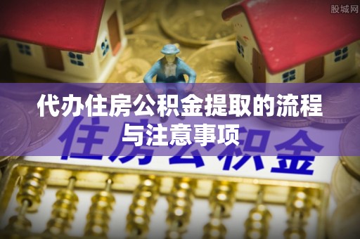 定远代办住房公积金提取的流程与注意事项