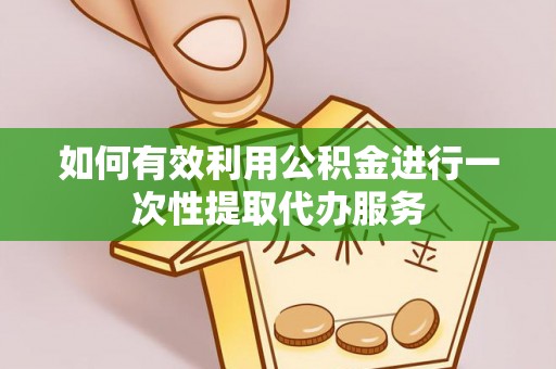 定远如何有效利用公积金进行一次性提取代办服务