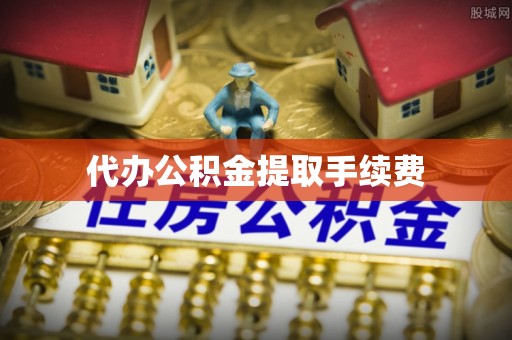 定远代办公积金提取手续费