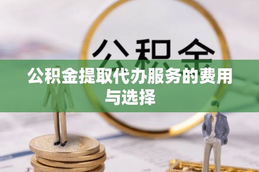 定远公积金提取代办服务的费用与选择
