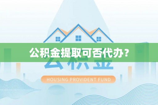 定远公积金提取可否代办？