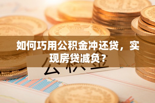 定远如何巧用公积金冲还贷，实现房贷减负？