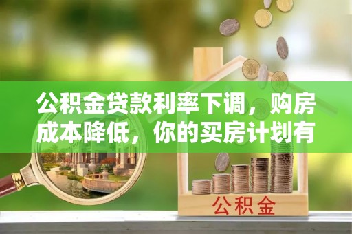 定远公积金贷款利率下调，购房成本降低，你的买房计划有变吗？