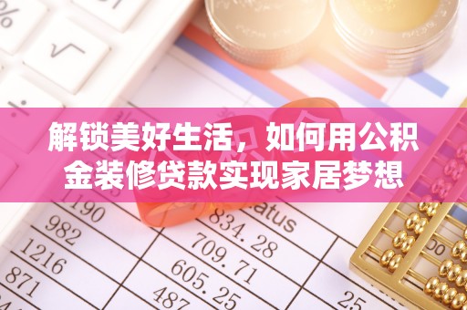 定远解锁美好生活，如何用公积金装修贷款实现家居梦想
