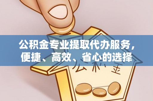 定远公积金专业提取代办服务，便捷、高效、省心的选择