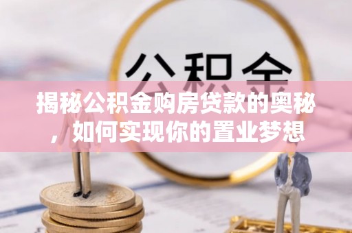 定远揭秘公积金购房贷款的奥秘，如何实现你的置业梦想