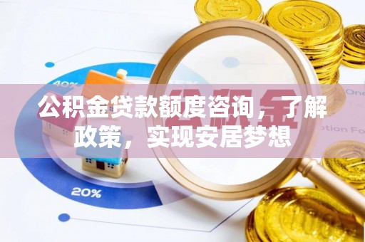 定远公积金贷款额度咨询，了解政策，实现安居梦想