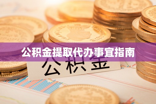 定远公积金提取代办事宜指南