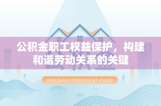 定远公积金职工权益保护，构建和谐劳动关系的关键
