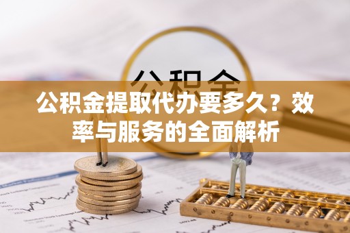 定远公积金提取代办要多久？效率与服务的全面解析