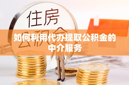 定远如何利用代办提取公积金的中介服务