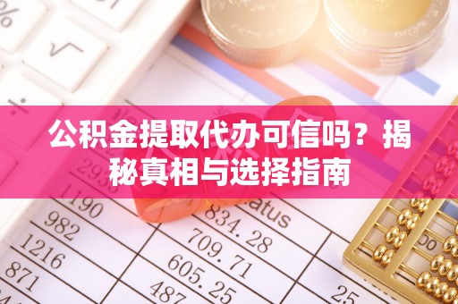定远公积金提取代办可信吗？揭秘真相与选择指南