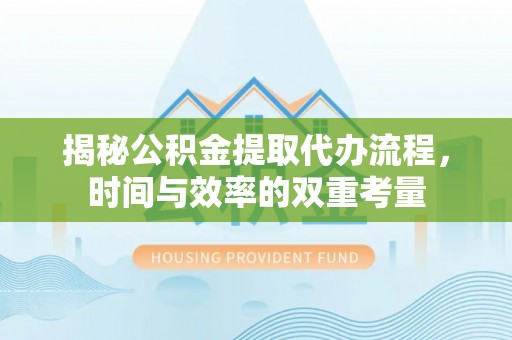 定远揭秘公积金提取代办流程，时间与效率的双重考量