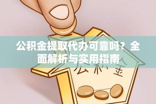 定远公积金提取代办可靠吗？全面解析与实用指南