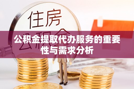 定远公积金提取代办服务的重要性与需求分析