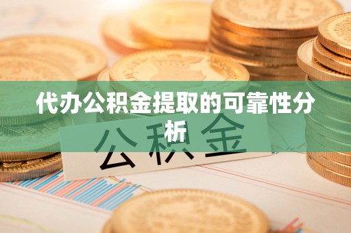 定远代办公积金提取的可靠性分析