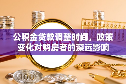 定远公积金贷款调整时间，政策变化对购房者的深远影响
