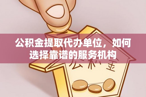 定远公积金提取代办单位，如何选择靠谱的服务机构