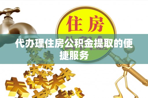 定远代办理住房公积金提取的便捷服务