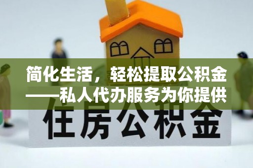 定远简化生活，轻松提取公积金——私人代办服务为你提供便利